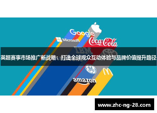 英超赛事市场推广新战略:打造全球观众互动体验与品牌价值提升路径 英超赛事市场推广新战略:打造全球观众互动体验与品牌价值提升路径