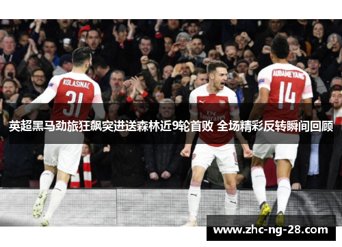 英超黑马劲旅狂飙突进送森林近9轮首败 全场精彩反转瞬间回顾