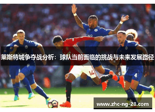 莱斯特城争夺战分析：球队当前面临的挑战与未来发展路径
