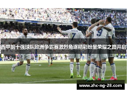 西甲前十强球队欧洲争霸赛激烈角逐精彩纷呈荣耀之路开启 西甲前十强球队欧洲争霸赛激烈角逐精彩纷呈荣耀之路开启
