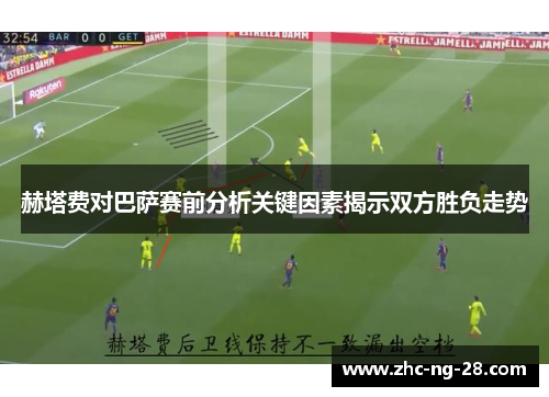赫塔费对巴萨赛前分析关键因素揭示双方胜负走势 赫塔费对巴萨赛前分析关键因素揭示双方胜负走势