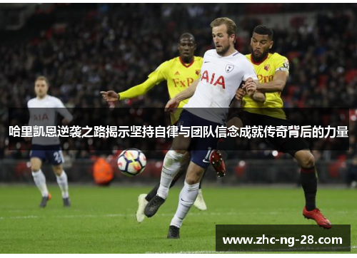 哈里凯恩逆袭之路揭示坚持自律与团队信念成就传奇背后的力量 哈里凯恩逆袭之路揭示坚持自律与团队信念成就传奇背后的力量