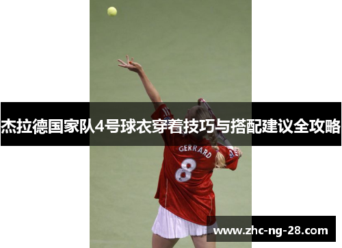 杰拉德国家队4号球衣穿着技巧与搭配建议全攻略 杰拉德国家队4号球衣穿着技巧与搭配建议全攻略