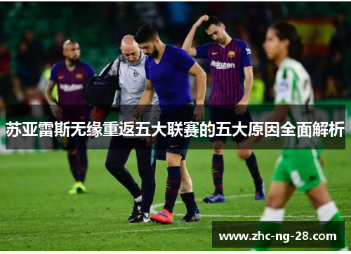 苏亚雷斯无缘重返五大联赛的五大原因全面解析 苏亚雷斯无缘重返五大联赛的五大原因全面解析