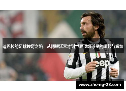 迪巴拉的足球传奇之路:从阿根廷天才到世界顶级球星的崛起与辉煌 迪巴拉的足球传奇之路:从阿根廷天才到世界顶级球星的崛起与辉煌