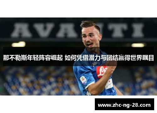那不勒斯年轻阵容崛起 如何凭借潜力与团结赢得世界瞩目 那不勒斯年轻阵容崛起 如何凭借潜力与团结赢得世界瞩目