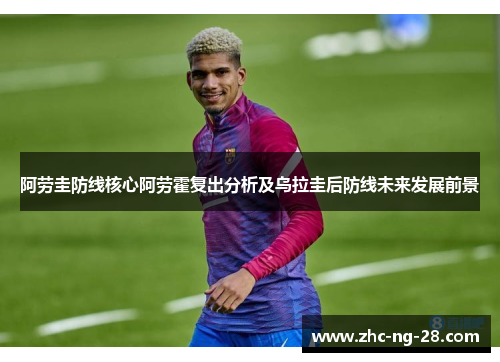 阿劳圭防线核心阿劳霍复出分析及乌拉圭后防线未来发展前景