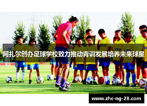 阿扎尔创办足球学校致力推动青训发展培养未来球星