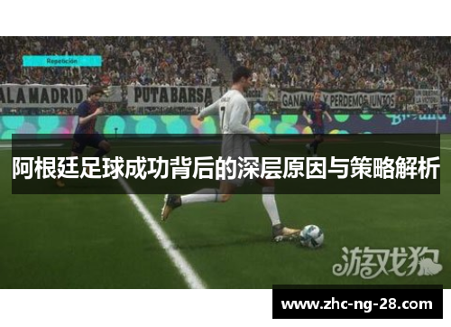 阿根廷足球成功背后的深层原因与策略解析 阿根廷足球成功背后的深层原因与策略解析