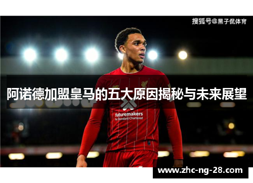 阿诺德加盟皇马的五大原因揭秘与未来展望