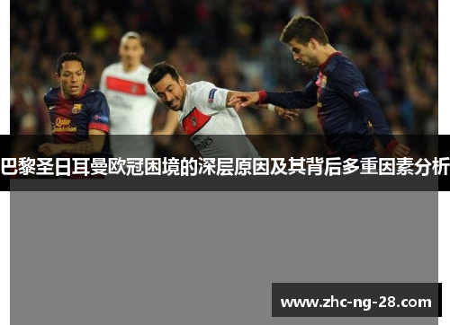 巴黎圣日耳曼欧冠困境的深层原因及其背后多重因素分析 巴黎圣日耳曼欧冠困境的深层原因及其背后多重因素分析