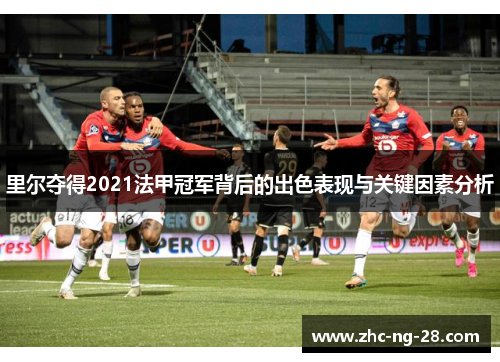 里尔夺得2021法甲冠军背后的出色表现与关键因素分析 里尔夺得2021法甲冠军背后的出色表现与关键因素分析