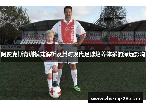 阿贾克斯青训模式解析及其对现代足球培养体系的深远影响 阿贾克斯青训模式解析及其对现代足球培养体系的深远影响