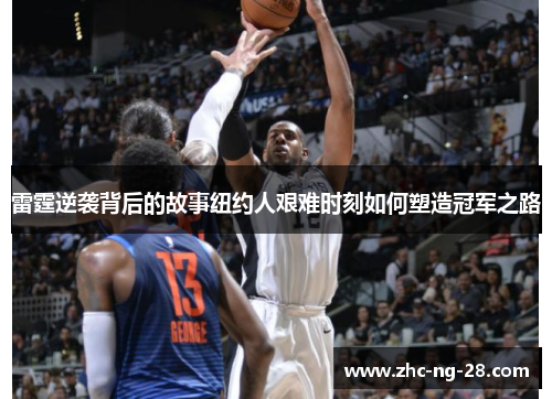 雷霆逆袭背后的故事纽约人艰难时刻如何塑造冠军之路 雷霆逆袭背后的故事纽约人艰难时刻如何塑造冠军之路