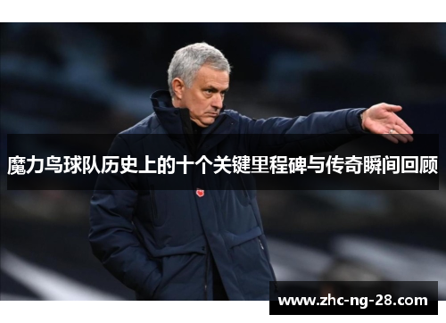 魔力鸟球队历史上的十个关键里程碑与传奇瞬间回顾