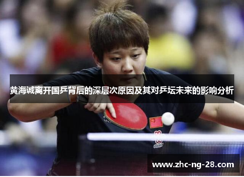 黄海诚离开国乒背后的深层次原因及其对乒坛未来的影响分析