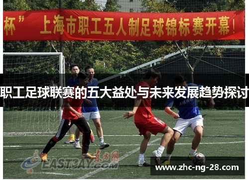 职工足球联赛的五大益处与未来发展趋势探讨