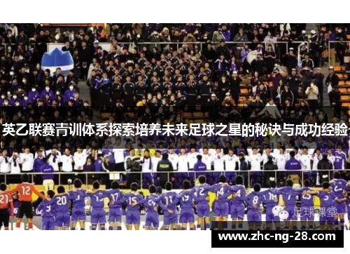 英乙联赛青训体系探索培养未来足球之星的秘诀与成功经验