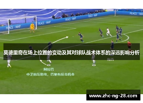 莫德里奇在场上位置的变动及其对球队战术体系的深远影响分析