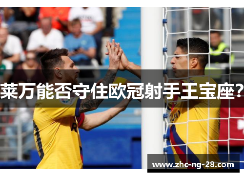 莱万能否守住欧冠射手王宝座？