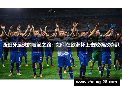 西班牙足球的崛起之路：如何在欧洲杯上击败强敌夺冠
