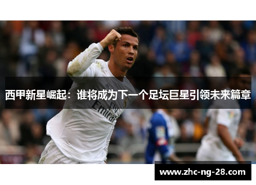 西甲新星崛起：谁将成为下一个足坛巨星引领未来篇章