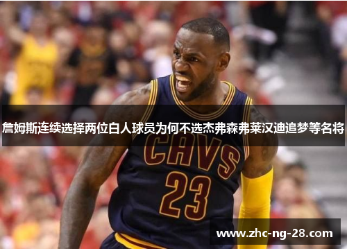 詹姆斯连续选择两位白人球员为何不选杰弗森弗莱汉迪追梦等名将