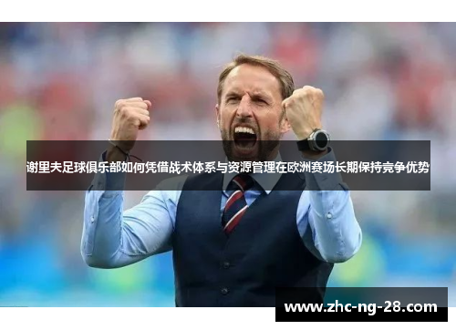 谢里夫足球俱乐部如何凭借战术体系与资源管理在欧洲赛场长期保持竞争优势