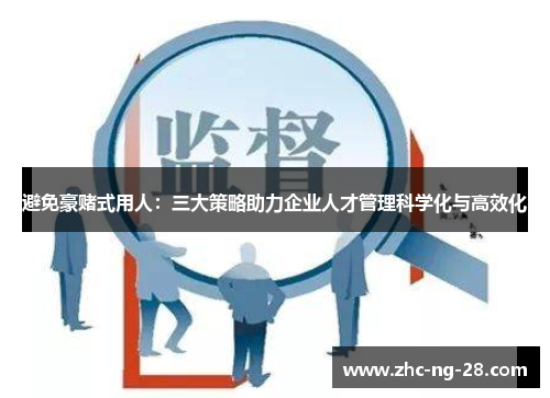 避免豪赌式用人：三大策略助力企业人才管理科学化与高效化