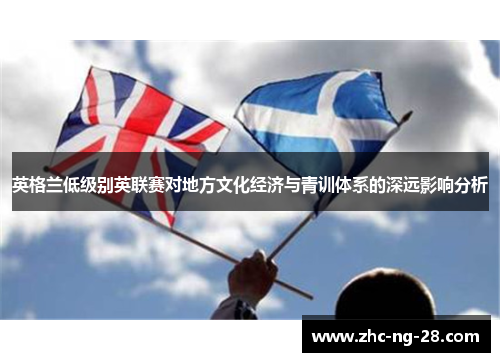 英格兰低级别英联赛对地方文化经济与青训体系的深远影响分析