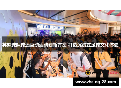 英超球队球迷互动活动创新方案 打造沉浸式足球文化体验