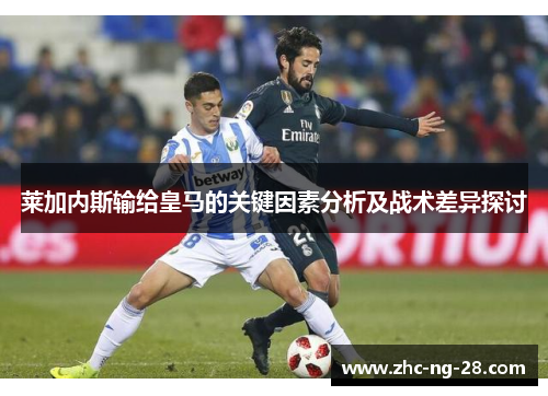 莱加内斯输给皇马的关键因素分析及战术差异探讨