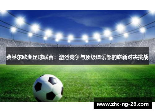 费基尔欧洲足球联赛：激烈竞争与顶级俱乐部的崭新对决挑战