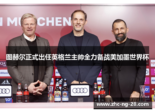 图赫尔正式出任英格兰主帅全力备战美加墨世界杯