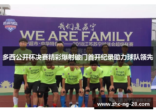 多西公开杯决赛精彩爆射破门首开纪录助力球队领先