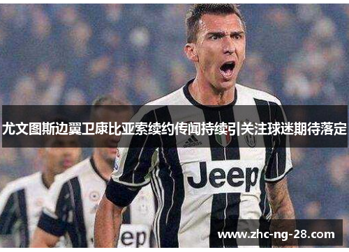 尤文图斯边翼卫康比亚索续约传闻持续引关注球迷期待落定