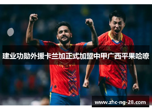 建业功勋外援卡兰加正式加盟中甲广西平果哈嘹