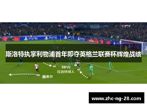 斯洛特执掌利物浦首年即夺英格兰联赛杯辉煌战绩