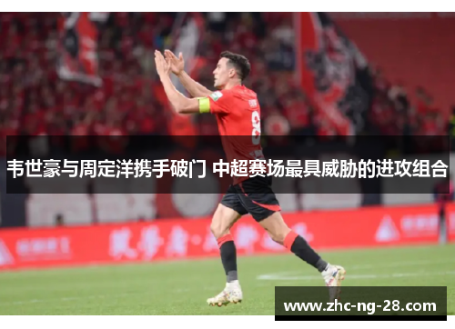 韦世豪与周定洋携手破门 中超赛场最具威胁的进攻组合