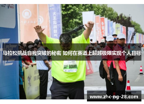 马拉松挑战自我突破的秘密 如何在赛道上超越极限实现个人目标