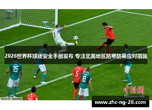 2026世界杯球迷安全手册发布 专注北美地区防寒防暑应对措施